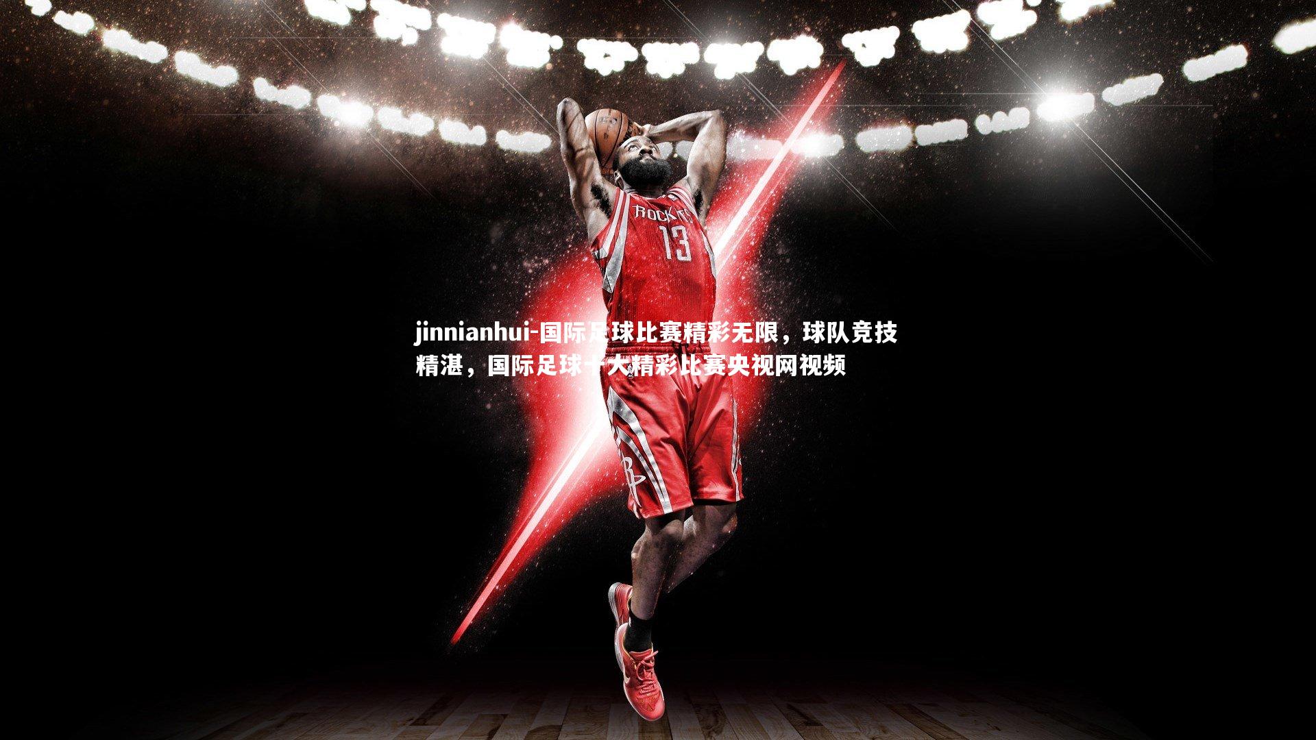 国际足球比赛精彩无限，球队竞技精湛，国际足球十大精彩比赛央视网视频