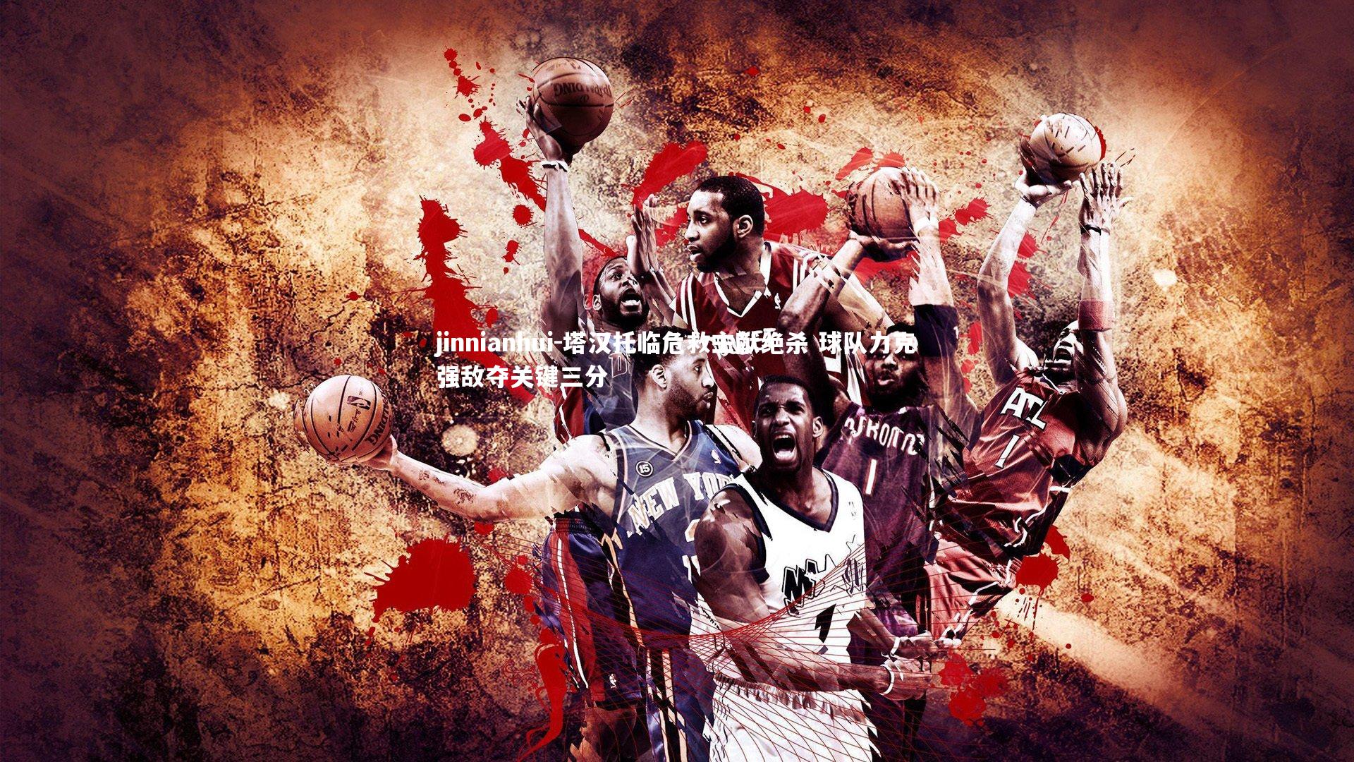 塔汉托临危救主献绝杀 球队力克强敌夺关键三分