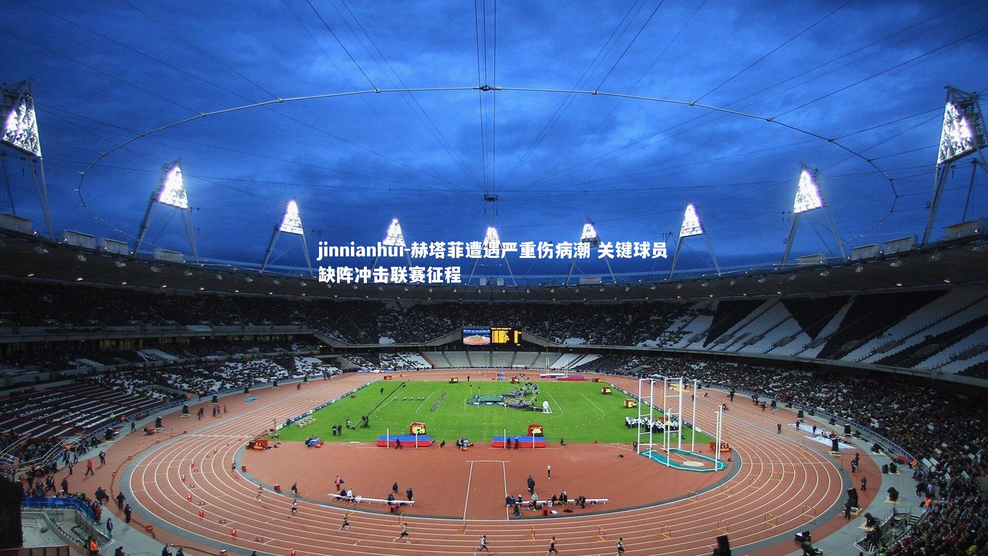 赫塔菲遭遇严重伤病潮 关键球员缺阵冲击联赛征程