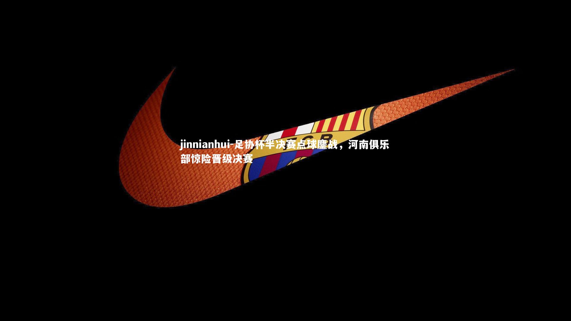 足协杯半决赛点球鏖战，河南俱乐部惊险晋级决赛